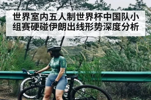世界室内五人制世界杯中国队小组赛硬碰伊朗出线形势深度分析