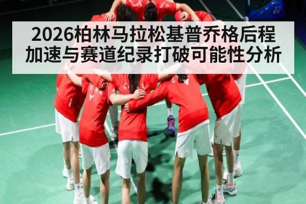 2026柏林马拉松基普乔格后程加速与赛道纪录打破可能性分析