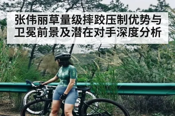 张伟丽草量级摔跤压制优势与卫冕前景及潜在对手深度分析