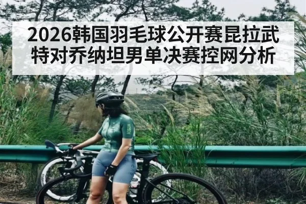 2026韩国羽毛球公开赛昆拉武特对乔纳坦男单决赛控网分析