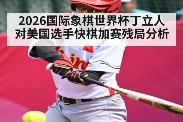 2026国际象棋世界杯丁立人对美国选手快棋加赛残局分析